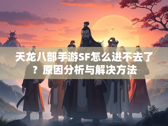 天龙八部手游SF怎么进不去了？原因分析与解决方法  第2张