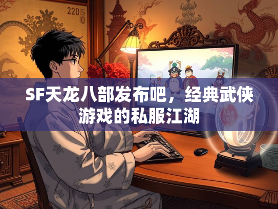 SF天龙八部发布吧，经典武侠游戏的私服江湖  第3张