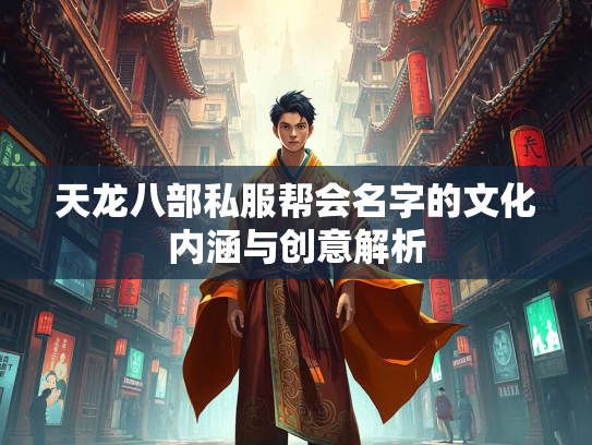 天龙八部私服帮会名字的文化内涵与创意解析  第3张