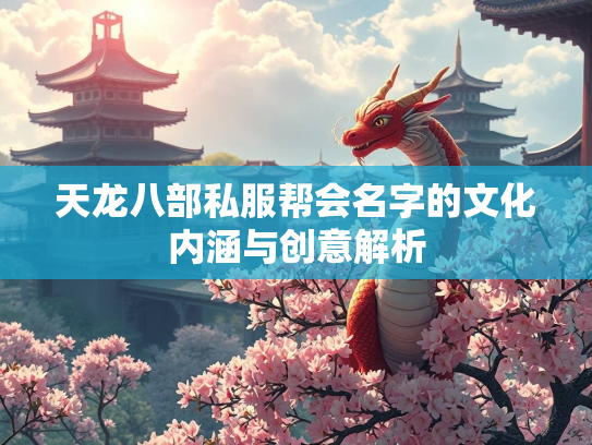 天龙八部私服帮会名字的文化内涵与创意解析