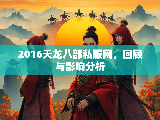 2016天龙八部私服网，回顾与影响分析  第1张