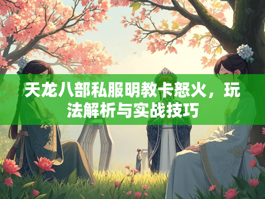 天龙八部私服明教卡怒火，玩法解析与实战技巧