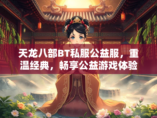 天龙八部BT私服公益服，重温经典，畅享公益游戏体验