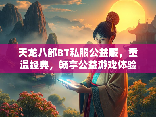 天龙八部BT私服公益服，重温经典，畅享公益游戏体验