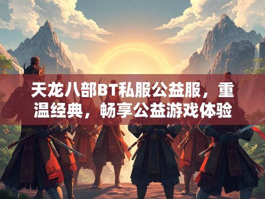天龙八部BT私服公益服，重温经典，畅享公益游戏体验