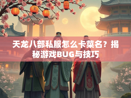 天龙八部私服怎么卡菜名？揭秘游戏BUG与技巧
