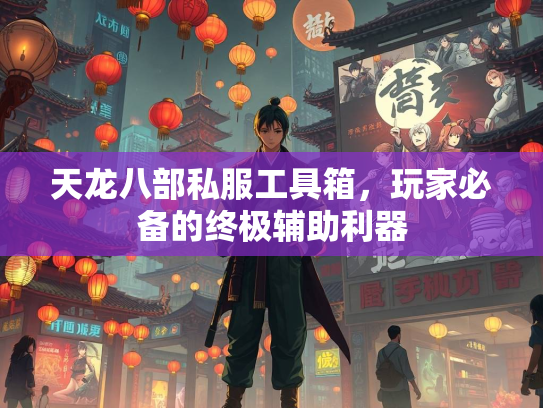 天龙八部私服工具箱，玩家必备的终极辅助利器  第2张