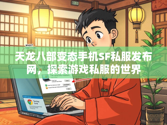 天龙八部变态手机SF私服发布网，探索游戏私服的世界