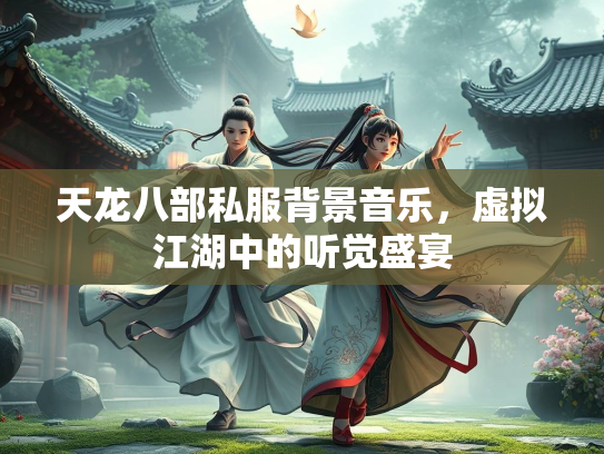 天龙八部私服背景音乐，虚拟江湖中的听觉盛宴