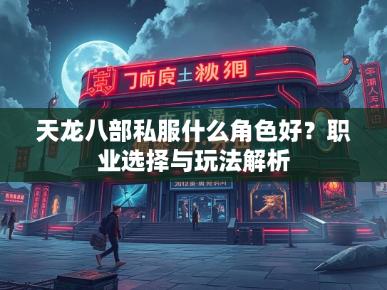 天龙八部私服什么角色好？职业选择与玩法解析