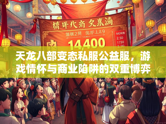 天龙八部变态私服公益服，游戏情怀与商业陷阱的双重博弈