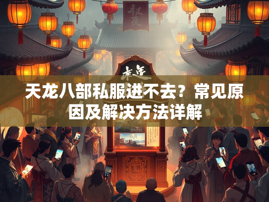 天龙八部私服进不去？常见原因及解决方法详解  第2张