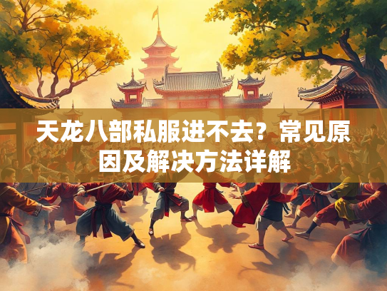 天龙八部私服进不去？常见原因及解决方法详解  第1张