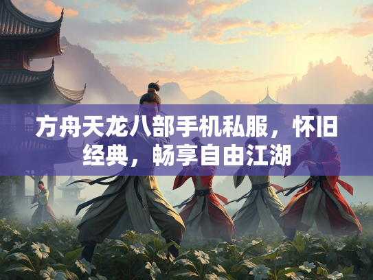 方舟天龙八部手机私服，怀旧经典，畅享自由江湖  第1张