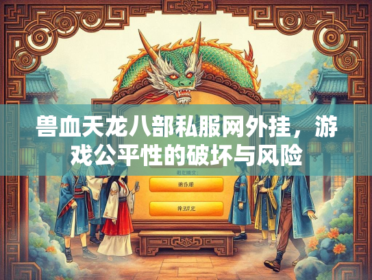 兽血天龙八部私服网外挂，游戏公平性的破坏与风险