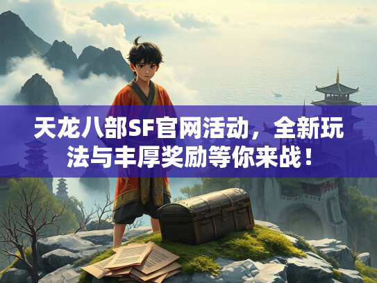 天龙八部SF官网活动，全新玩法与丰厚奖励等你来战！  第3张