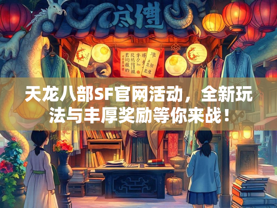 天龙八部SF官网活动，全新玩法与丰厚奖励等你来战！  第4张
