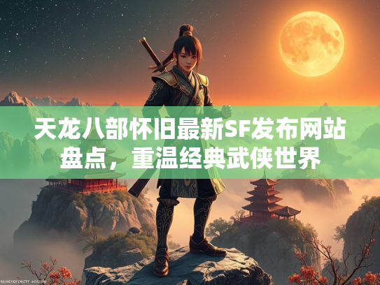 天龙八部怀旧最新SF发布网站盘点，重温经典武侠世界  第3张