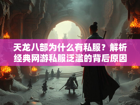 天龙八部为什么有私服？解析经典网游私服泛滥的背后原因  第2张