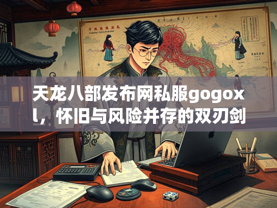 天龙八部发布网私服gogoxl，怀旧与风险并存的双刃剑  第3张