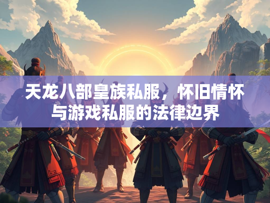 天龙八部皇族私服，怀旧情怀与游戏私服的法律边界  第3张