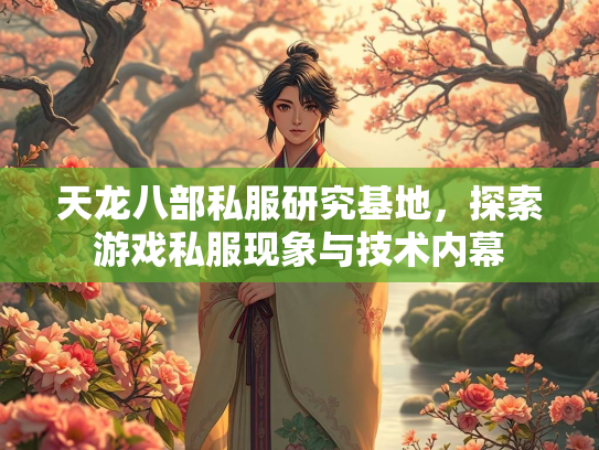 天龙八部私服研究基地，探索游戏私服现象与技术内幕
