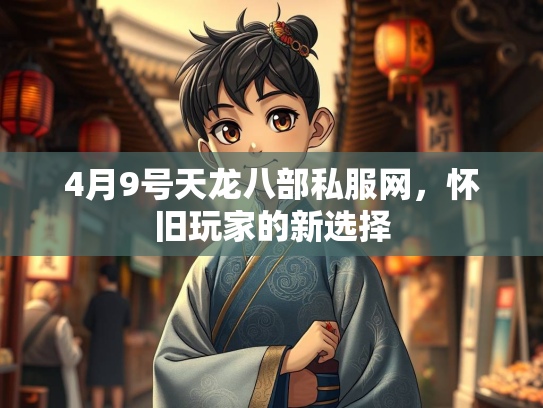 4月9号天龙八部私服网，怀旧玩家的新选择