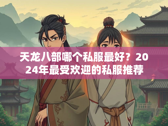 天龙八部哪个私服最好？2024年最受欢迎的私服推荐  第3张