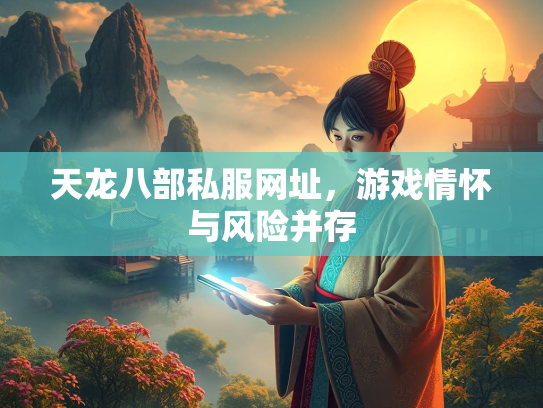 天龙八部私服网址，游戏情怀与风险并存  第2张