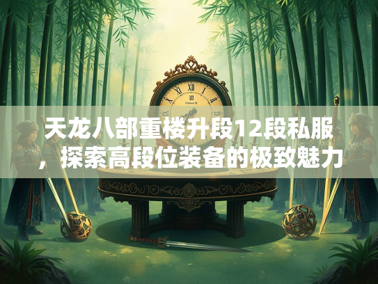 天龙八部重楼升段12段私服，探索高段位装备的高段极致魅力  第1张