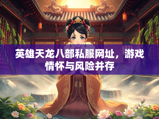 英雄天龙八部私服网址，游戏情怀与风险并存