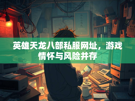 英雄天龙八部私服网址，游戏情怀与风险并存