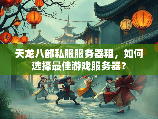 天龙八部私服服务器租，如何选择最佳游戏服务器？  第3张