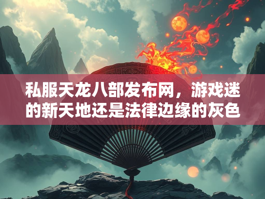 私服天龙八部发布网，游戏迷的新天地还是法律边缘的灰色地带？  第4张