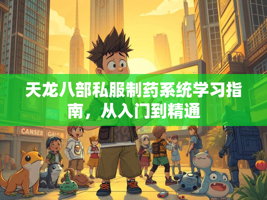 天龙八部私服制药系统学习指南，从入门到精通
