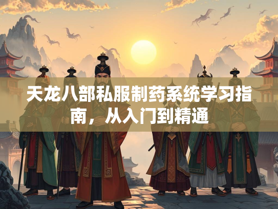 天龙八部私服制药系统学习指南，从入门到精通