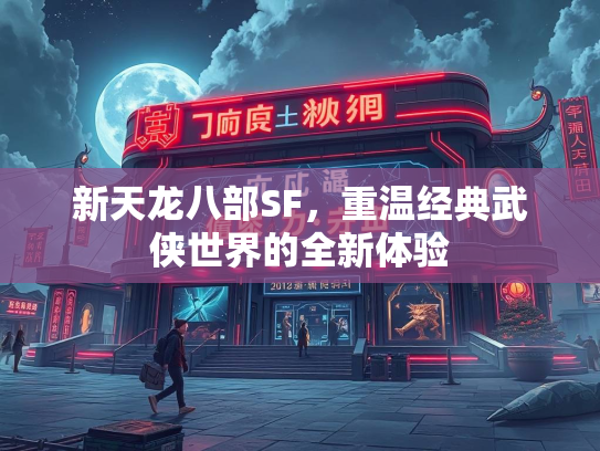 新天龙八部SF，重温经典武侠世界的全新体验  第4张