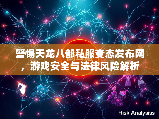 警惕天龙八部私服变态发布网，游戏安全与法律风险解析  第2张