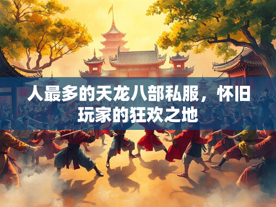 人最多的天龙八部私服，怀旧玩家的狂欢之地