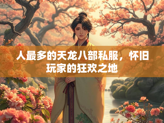 人最多的天龙八部私服，怀旧玩家的狂欢之地