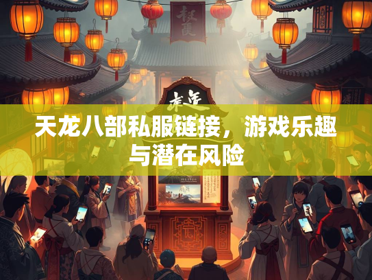 天龙八部私服链接，游戏乐趣与潜在风险