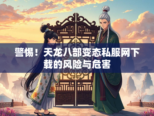 警惕！天龙八部变态私服网下载的风险与危害  第1张