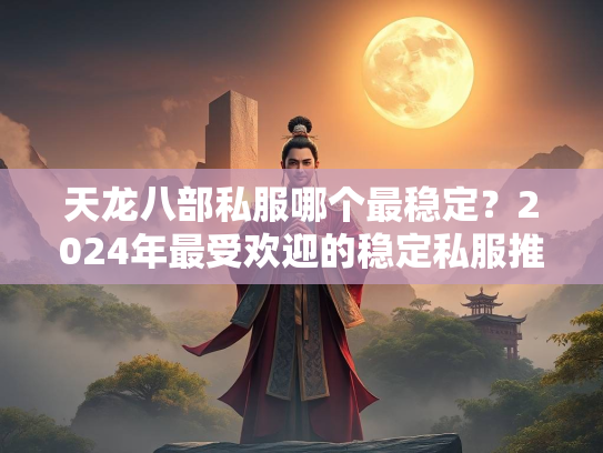 天龙八部私服哪个最稳定？2024年最受欢迎的稳定私服推荐  第3张
