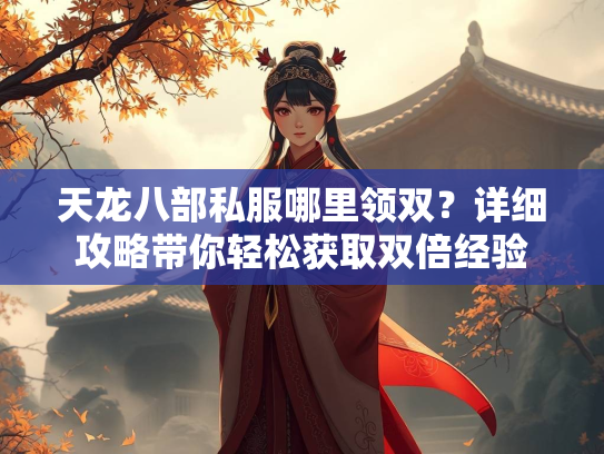 天龙八部私服哪里领双？详细攻略带你轻松获取双倍经验  第2张