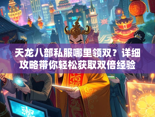 天龙八部私服哪里领双？详细攻略带你轻松获取双倍经验  第3张