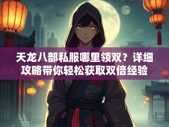 天龙八部私服哪里领双？详细攻略带你轻松获取双倍经验