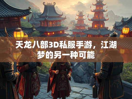 天龙八部3D私服手游，江湖梦的另一种可能  第2张