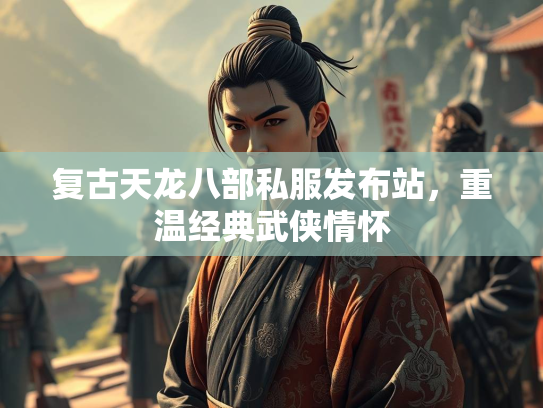 复古天龙八部私服发布站，重温经典武侠情怀  第5张