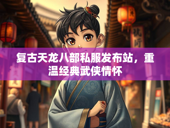 复古天龙八部私服发布站，重温经典武侠情怀