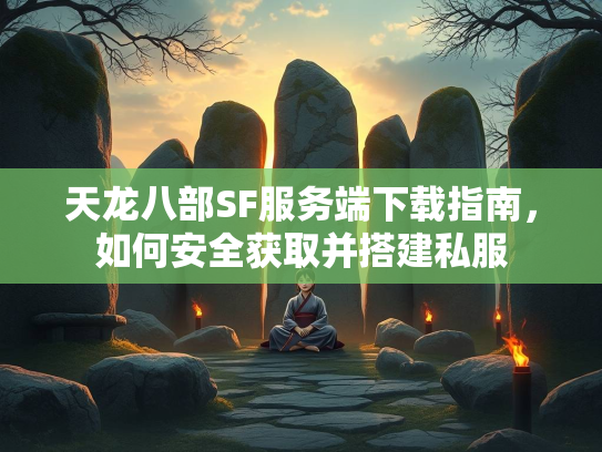 天龙八部SF服务端下载指南，私服如何安全获取并搭建私服  第1张